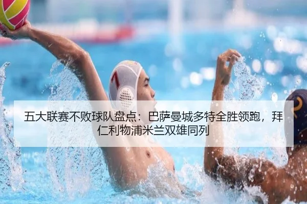 五大联赛不败球队盘点：巴萨曼城多特全胜领跑，拜仁利物浦米兰双雄同列